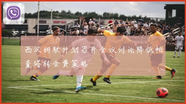 西汉姆联计划召开会议讨论降低帕奎塔转会费策略