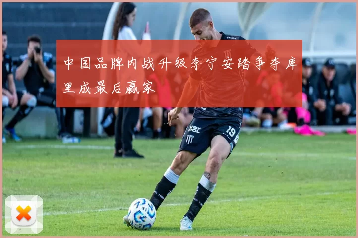 中国品牌内战升级李宁安踏争夺库里成最后赢家