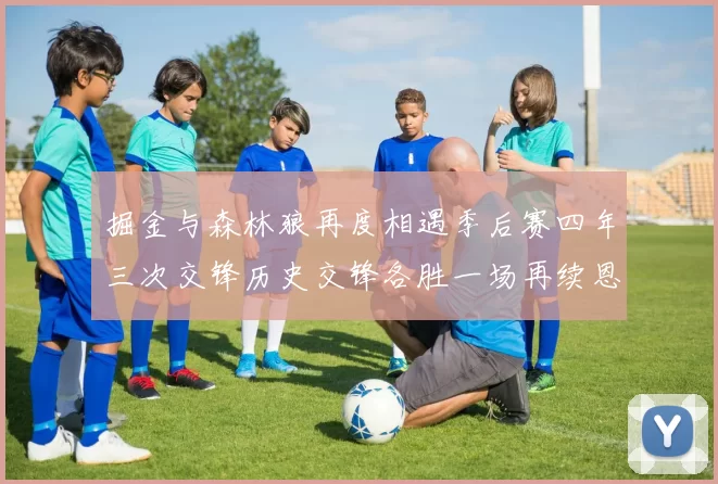 掘金与森林狼再度相遇季后赛四年三次交锋历史交锋各胜一场再续恩怨