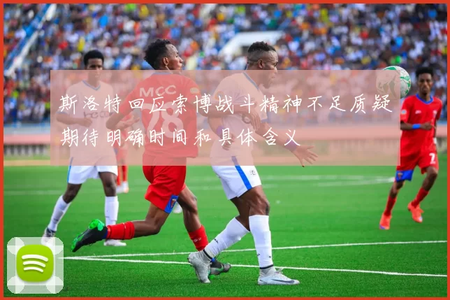 斯洛特回应索博战斗精神不足质疑期待明确时间和具体含义